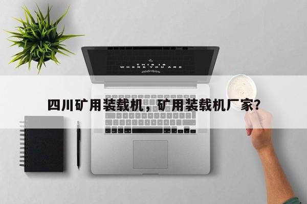 四川矿用装载机，矿用装载机厂家？