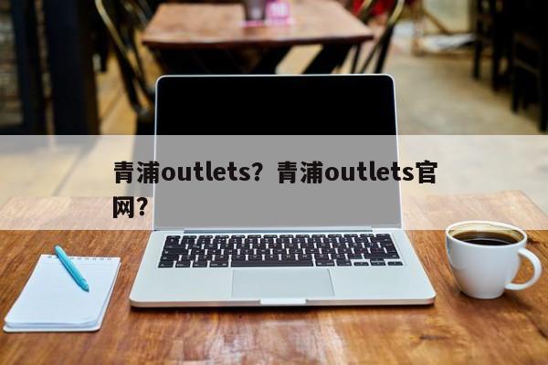 青浦outlets？青浦outlets官网？