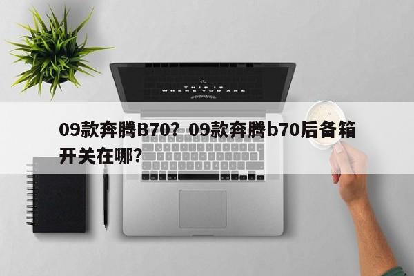 09款奔腾B70？09款奔腾b70后备箱开关在哪？