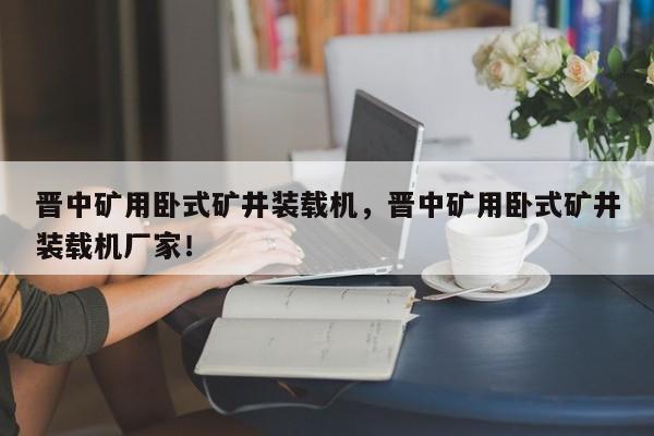 晋中矿用卧式矿井装载机，晋中矿用卧式矿井装载机厂家！