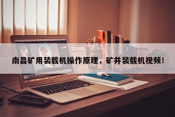 南昌矿用装载机操作原理，矿井装载机视频！