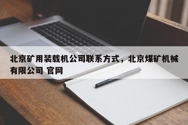 北京矿用装载机公司联系方式，北京煤矿机械有限公司 官网