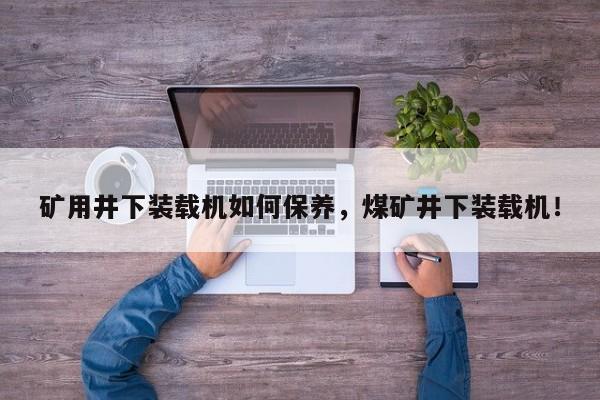 矿用井下装载机如何保养，煤矿井下装载机！
