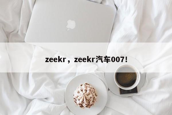 zeekr，zeekr汽车007！