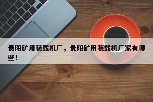 贵阳矿用装载机厂，贵阳矿用装载机厂家有哪些！