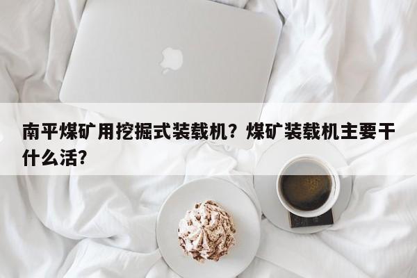 南平煤矿用挖掘式装载机？煤矿装载机主要干什么活？