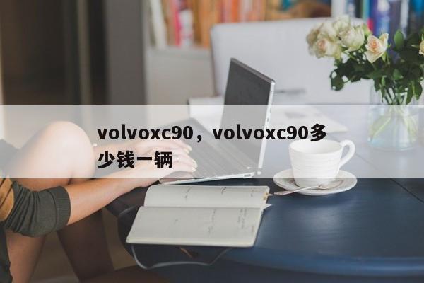 volvoxc90，volvoxc90多少钱一辆