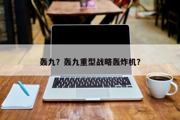 轰九？轰九重型战略轰炸机？