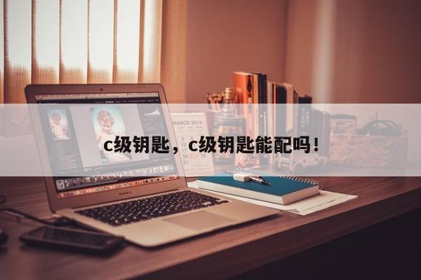 c级钥匙，c级钥匙能配吗！