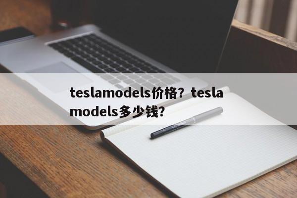 teslamodels价格？tesla models多少钱？